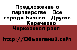 Предложение о партнерстве - Все города Бизнес » Другое   . Карачаево-Черкесская респ.